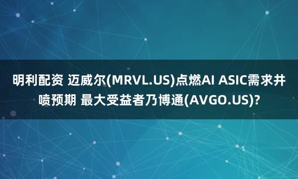 明利配资 迈威尔(MRVL.US)点燃AI ASIC需求井喷预期 最大受益者乃博通(AVGO.US)?