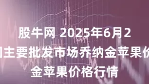 股牛网 2025年6月25日全国主要批发市场乔纳金苹果价格行情