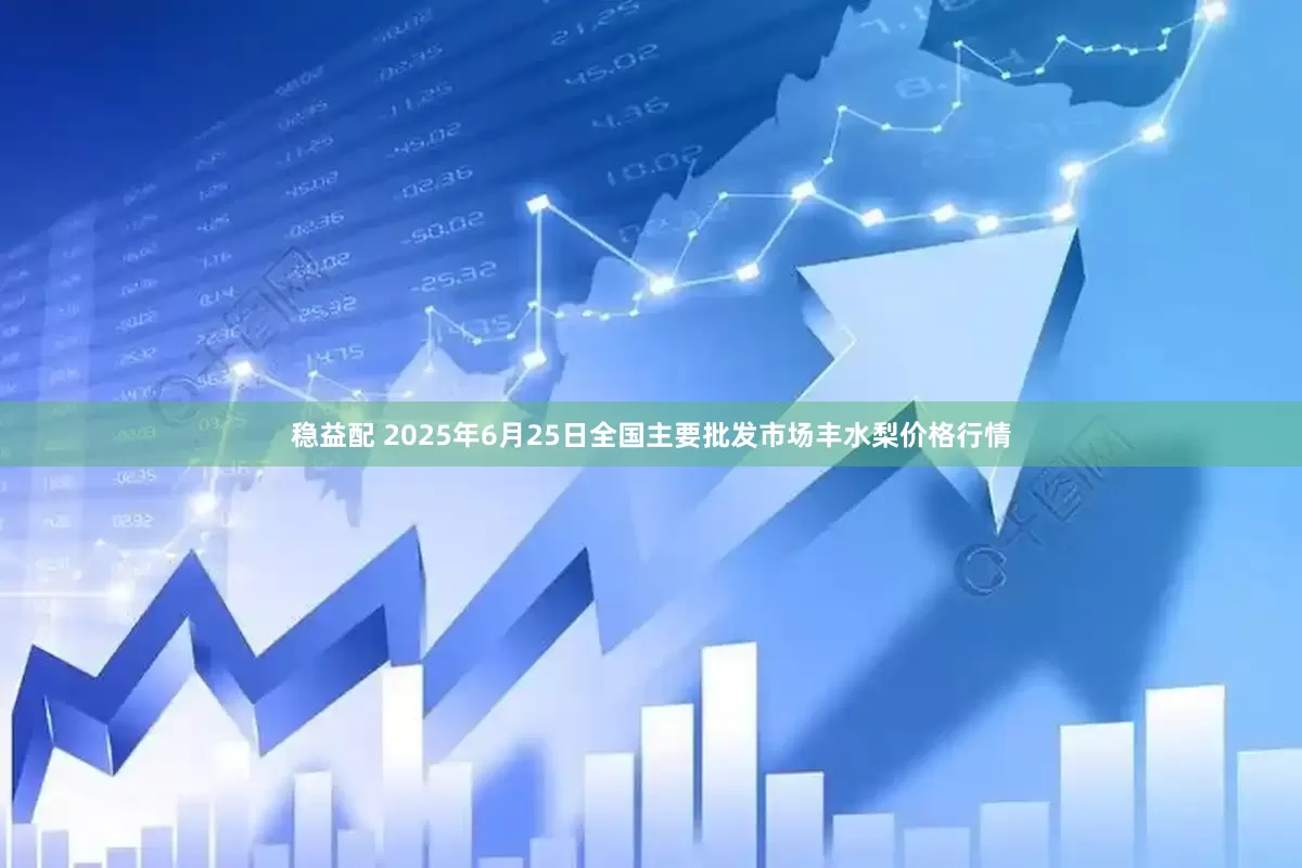 稳益配 2025年6月25日全国主要批发市场丰水梨价格行情