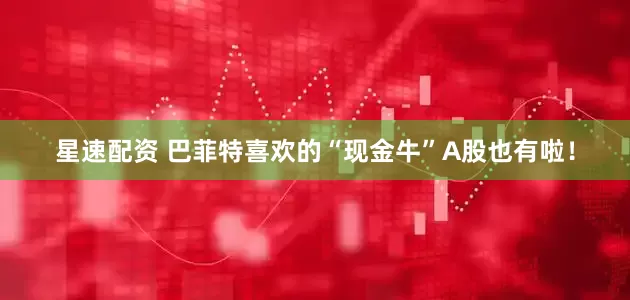 星速配资 巴菲特喜欢的“现金牛”A股也有啦！