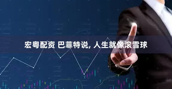 宏粤配资 巴菲特说, 人生就像滚雪球
