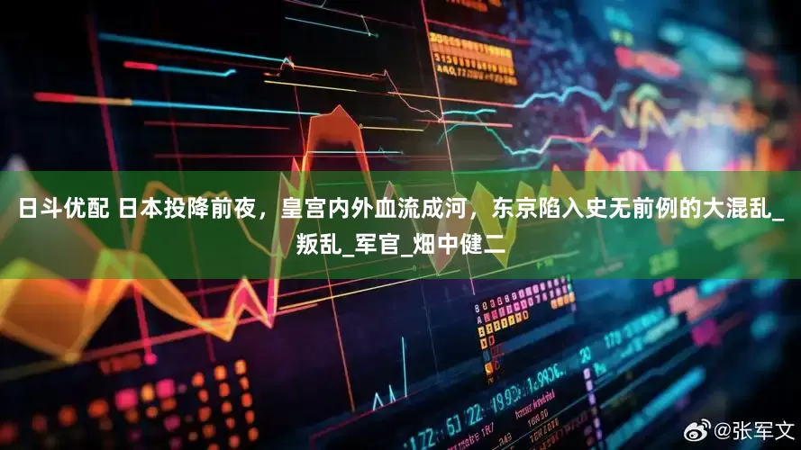 日斗优配 日本投降前夜，皇宫内外血流成河，东京陷入史无前例的大混乱_叛乱_军官_畑中健二