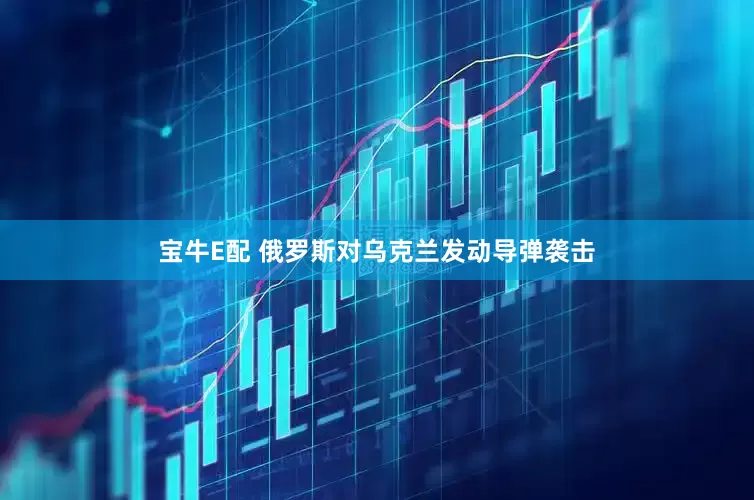 宝牛E配 俄罗斯对乌克兰发动导弹袭击