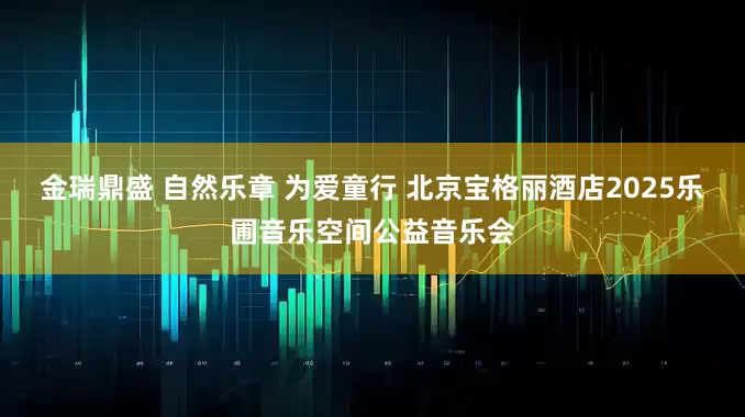 金瑞鼎盛 自然乐章 为爱童行 北京宝格丽酒店2025乐圃音乐空间公益音乐会
