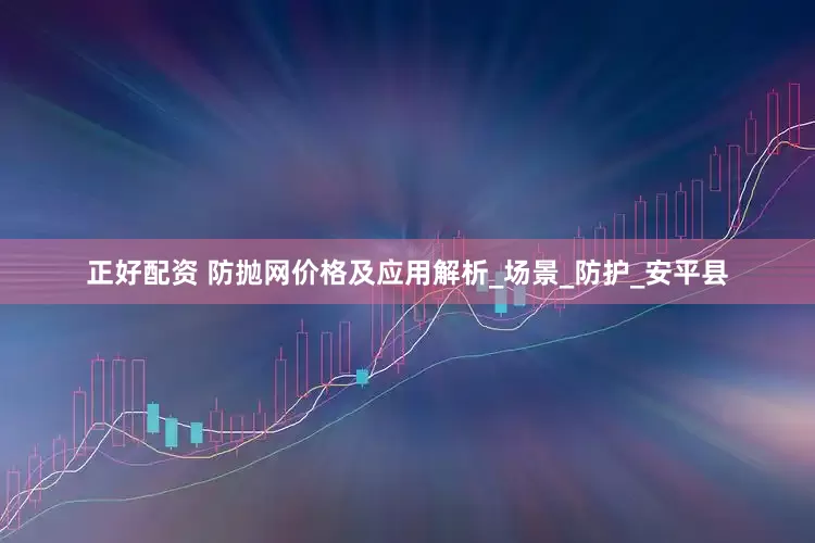 正好配资 防抛网价格及应用解析_场景_防护_安平县