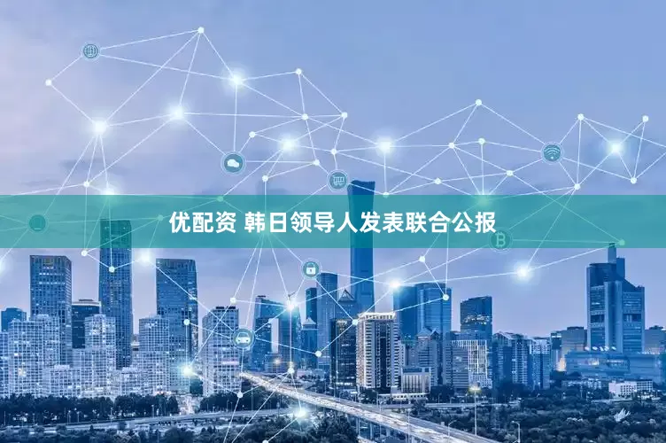 优配资 韩日领导人发表联合公报