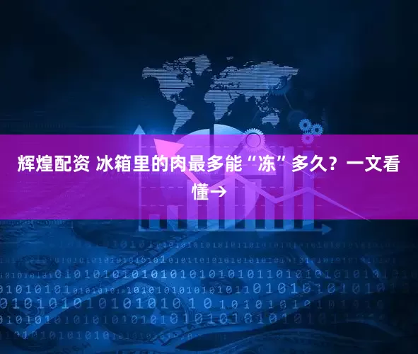 辉煌配资 冰箱里的肉最多能“冻”多久？一文看懂→