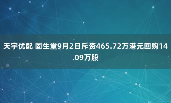 天宇优配 固生堂9月2日斥资465.72万港元回购14.09万股