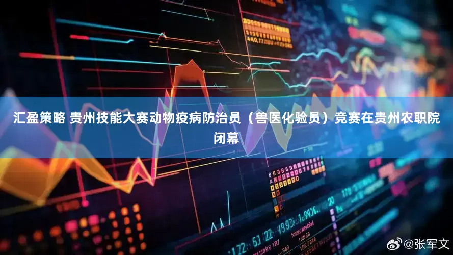 汇盈策略 贵州技能大赛动物疫病防治员（兽医化验员）竞赛在贵州农职院闭幕