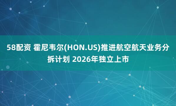 58配资 霍尼韦尔(HON.US)推进航空航天业务分拆计划 2026年独立上市
