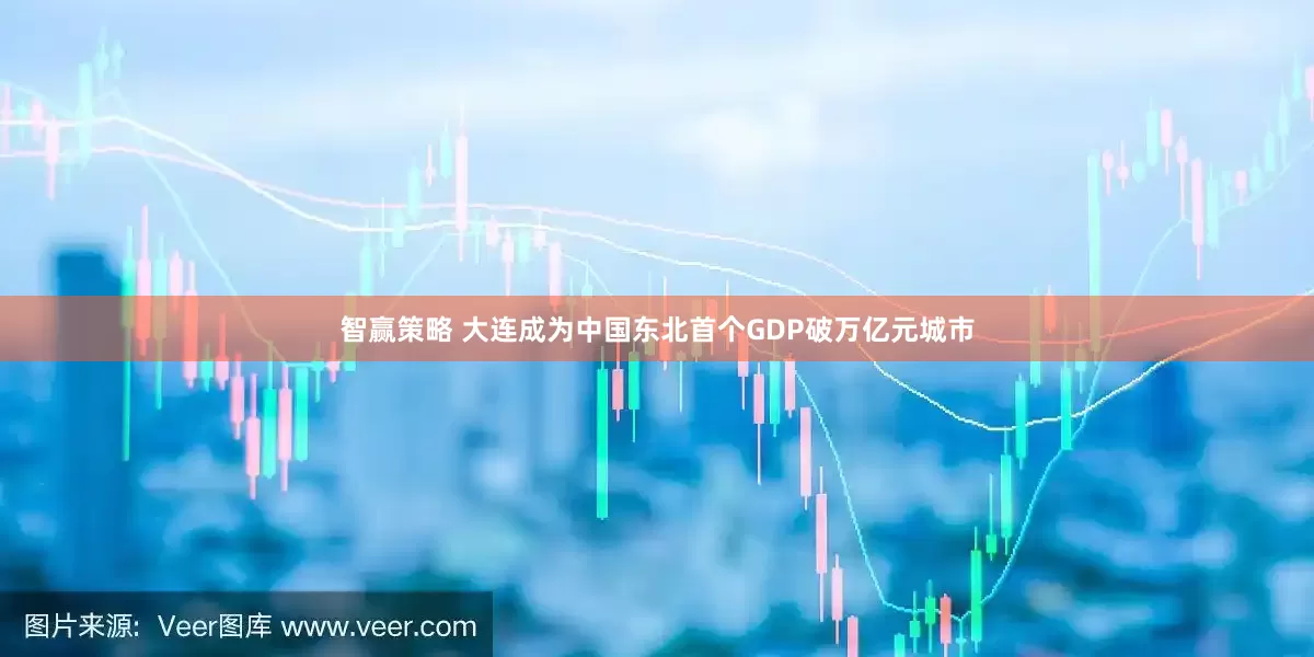 智赢策略 大连成为中国东北首个GDP破万亿元城市