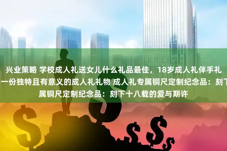 兴业策略 学校成人礼送女儿什么礼品最佳,18岁成人礼伴手礼有哪些 ? 怎样挑选一份独特且有意义的成人礼礼物 成人礼专属铜尺定制纪念品:刻下十八载的爱与期许