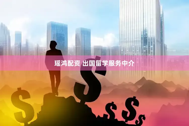 瑶鸿配资 出国留学服务中介