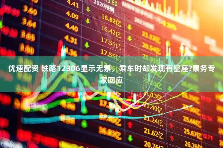 优速配资 铁路12306显示无票，乘车时却发现有空座?票务专家回应