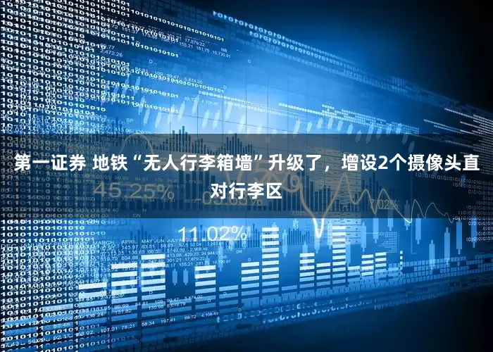 第一证券 地铁“无人行李箱墙”升级了，增设2个摄像头直对行李区